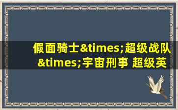 假面骑士×超级战队×宇宙刑事 超级英雄大战z免费观看